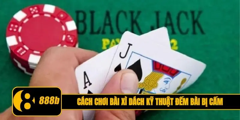 Cách chơi bài Xì Dách và kỹ thuật đếm bài bị cấm