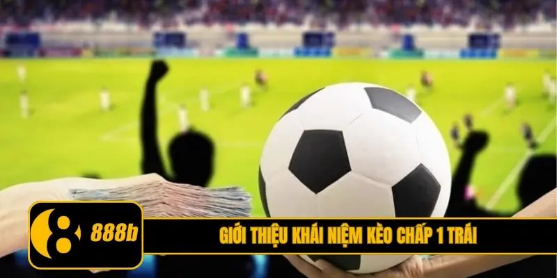 Giới thiệu khái niệm kèo chấp 1 trái