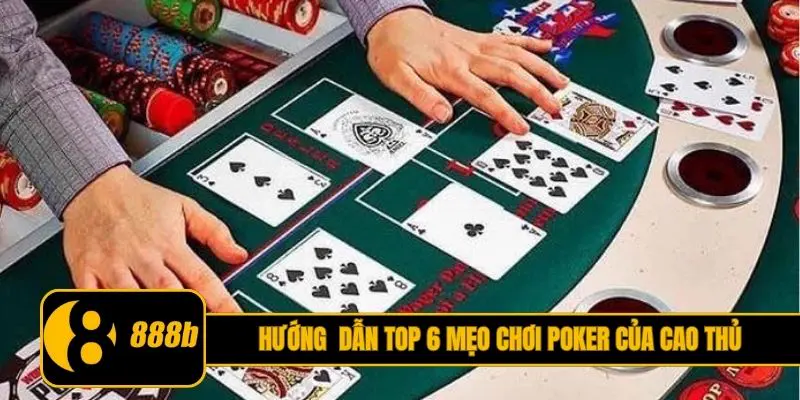 Hướng dẫn top 6 mẹo chơi Poker của cao thủ