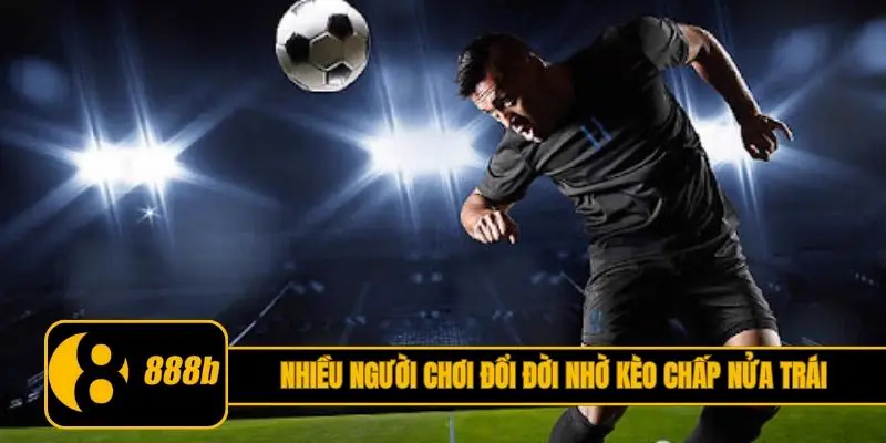 Nhiều người chơi đổi đời nhờ kèo chấp nửa trái