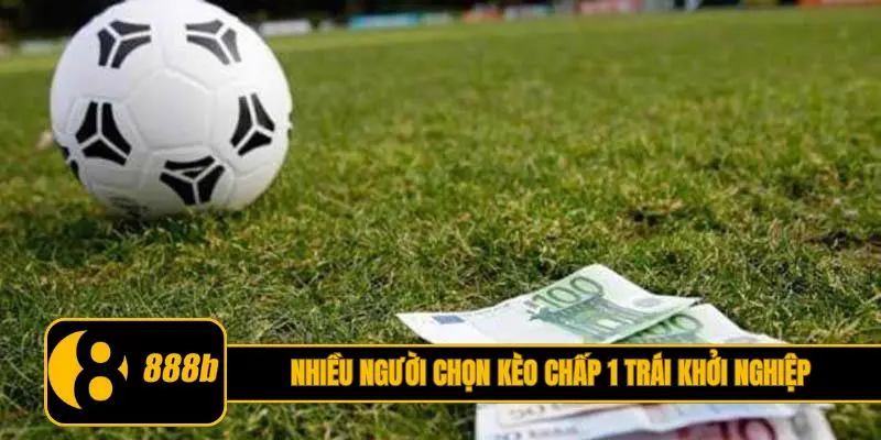 Nhiều người chọn kèo chấp 1 trái khởi nghiệp