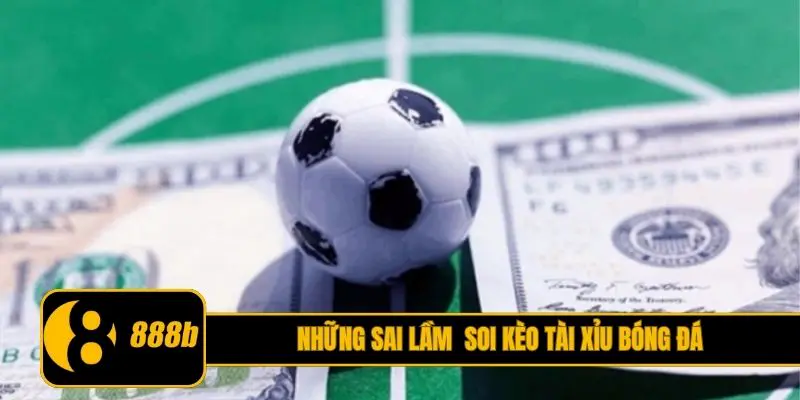 Những sai lầm cần tránh trong soi kèo tài xỉu bóng đá