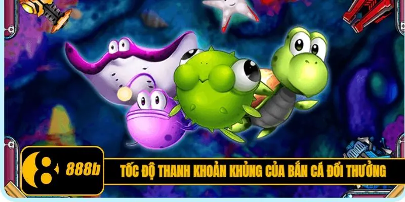 Tốc độ thanh khoản khủng của bắn cá đổi thưởng
